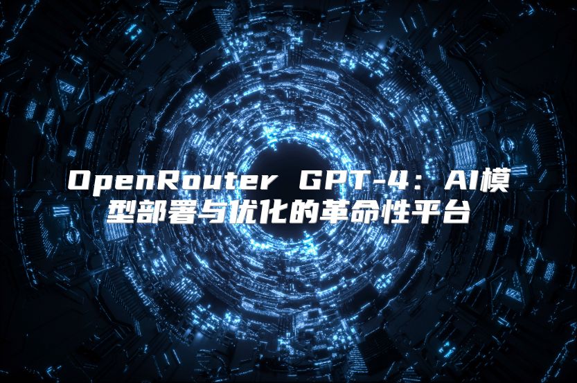 OpenRouter GPT-4：AI模型部署与优化的革命性平台