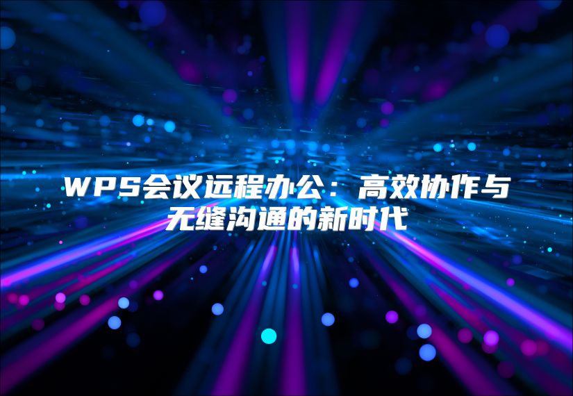 WPS会议远程办公：高效协作与无缝沟通的新时代