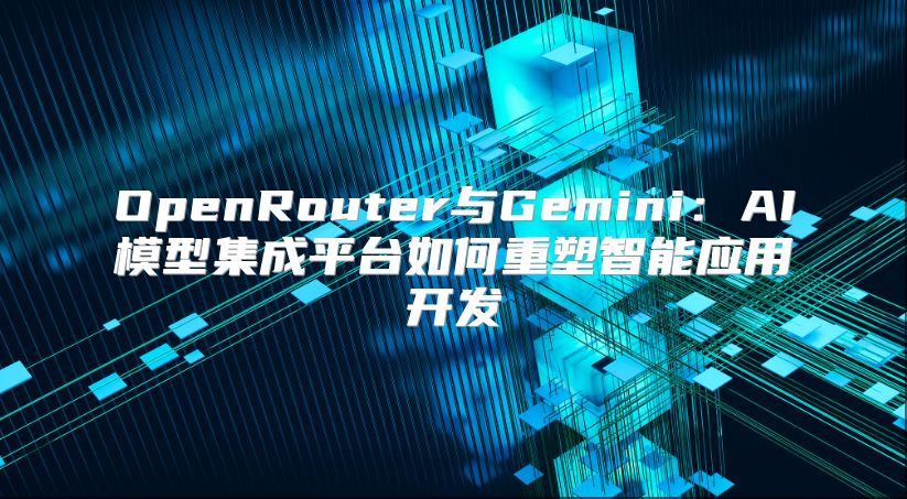 OpenRouter与Gemini：AI模型集成平台如何重塑智能应用开发