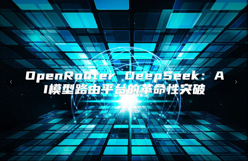 OpenRouter DeepSeek：AI模型路由平台的革命性突破