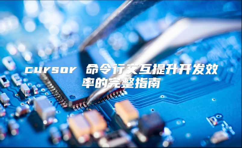 cursor 命令行交互提升开发效率的完整指南