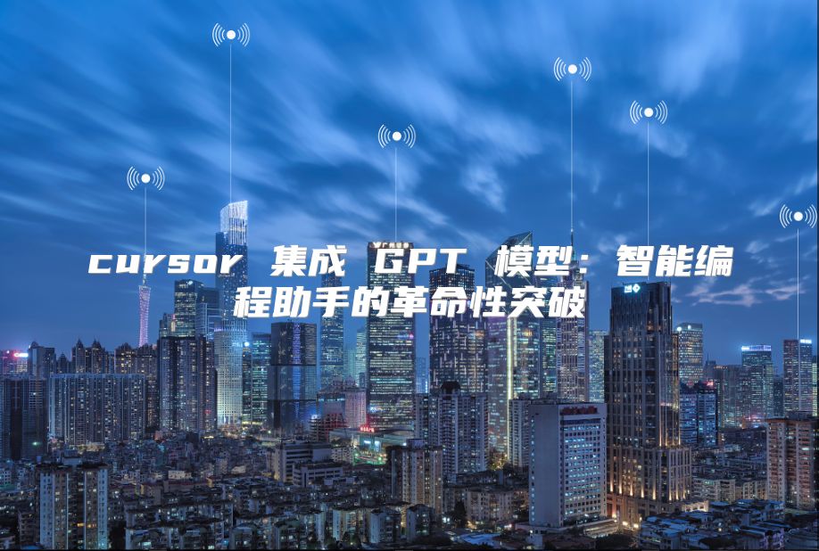 cursor 集成 GPT 模型：智能编程助手的革命性突破