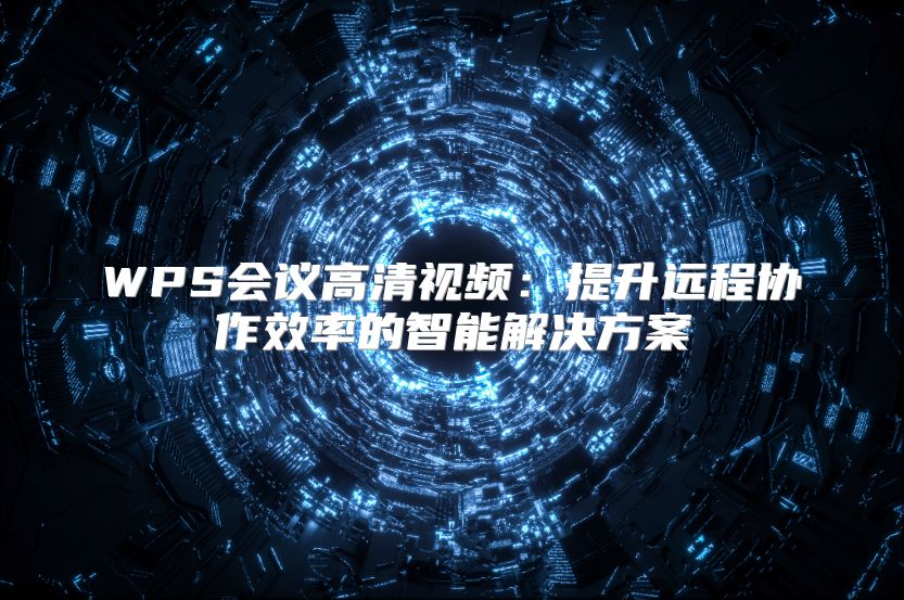 WPS会议高清视频：提升远程协作效率的智能解决方案