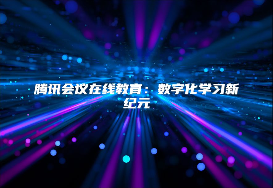 腾讯会议在线教育：数字化学习新纪元