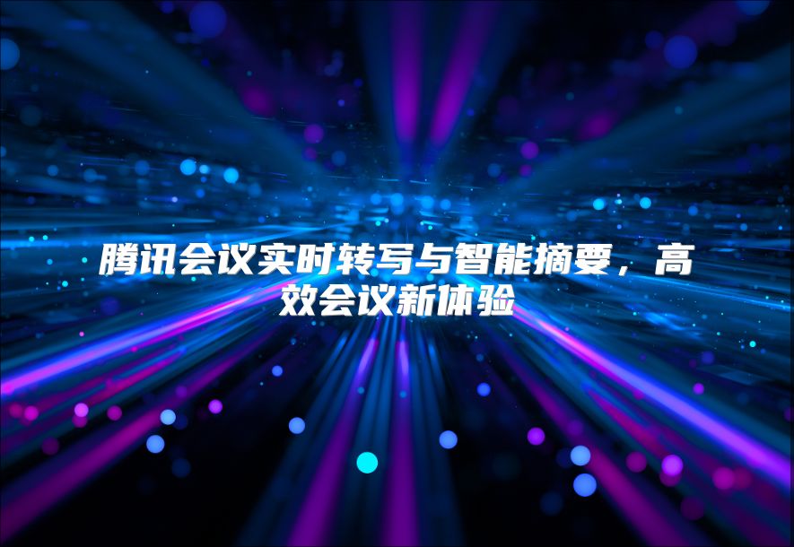 腾讯会议实时转写与智能摘要，高效会议新体验