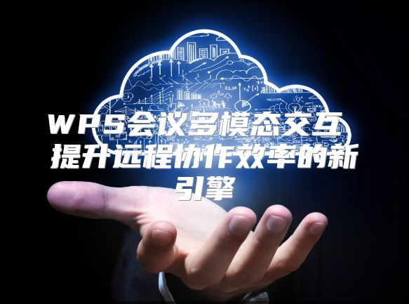 WPS会议多模态交互 提升远程协作效率的新引擎