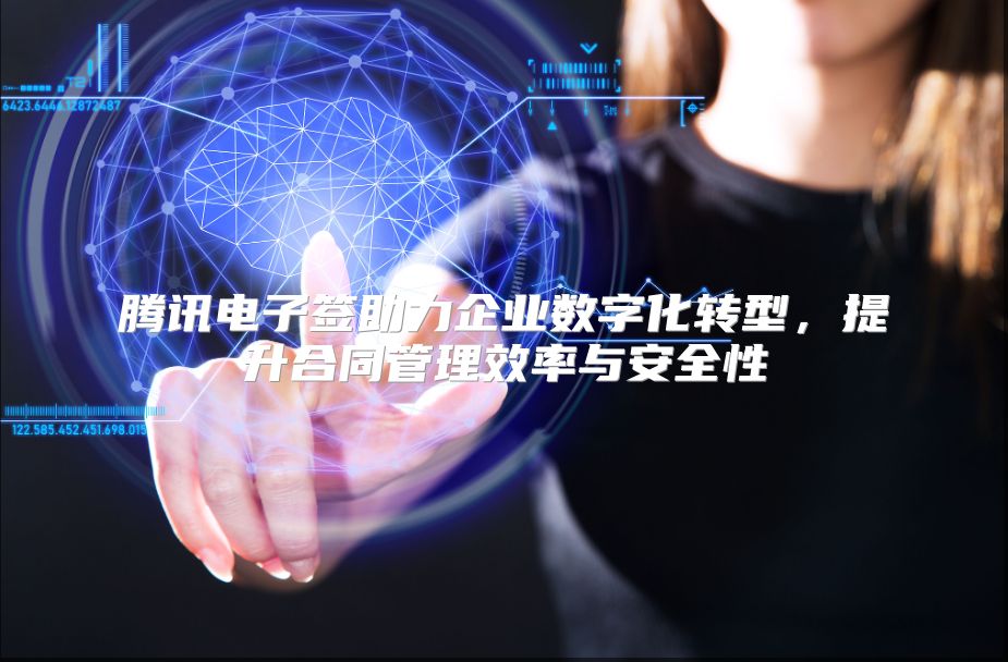 腾讯电子签助力企业数字化转型，提升合同管理效率与安全性