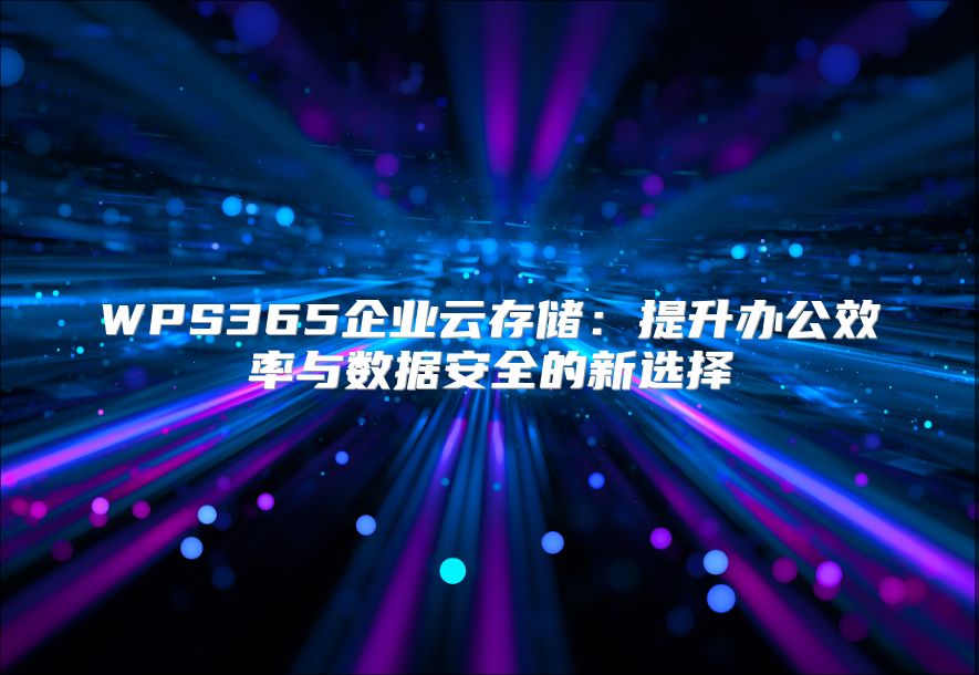 WPS365企业云存储：提升办公效率与数据安全的新选择