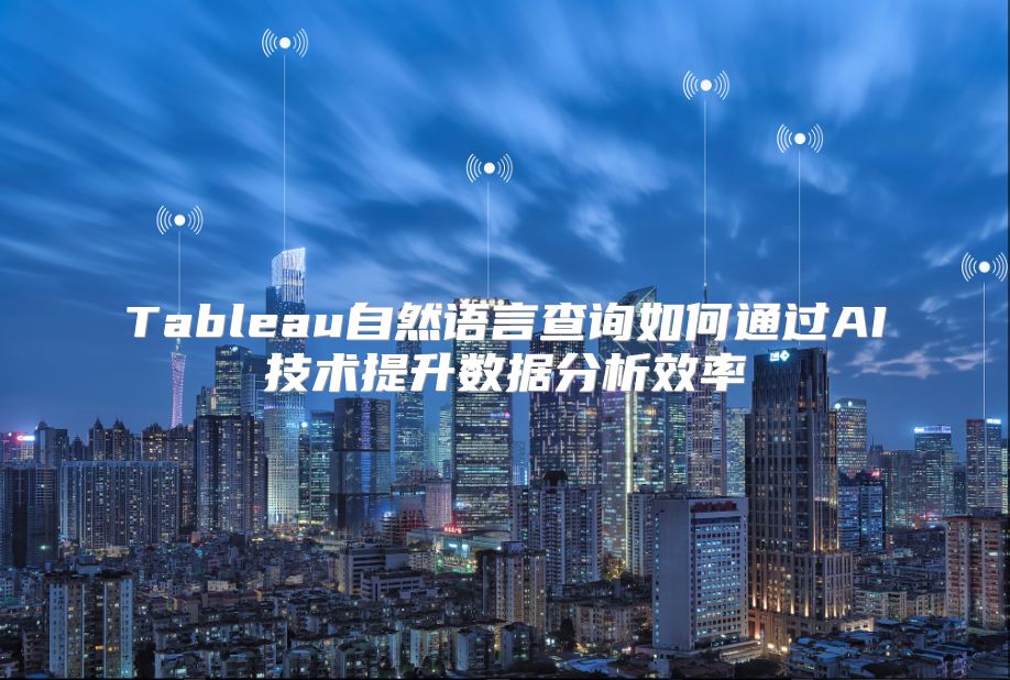 Tableau自然语言查询如何通过AI技术提升数据分析效率