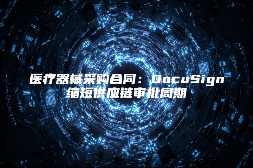 医疗器械采购合同：DocuSign缩短供应链审批周期