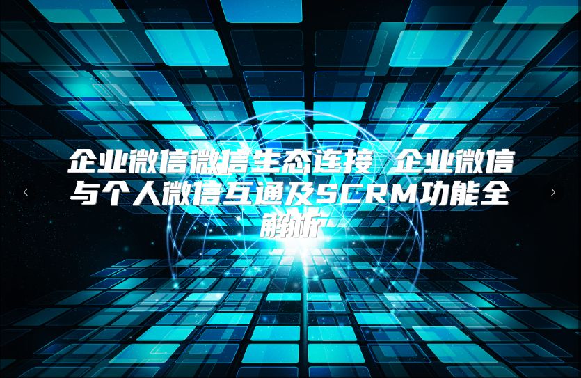 企业微信微信生态连接 企业微信与个人微信互通及SCRM功能全解析