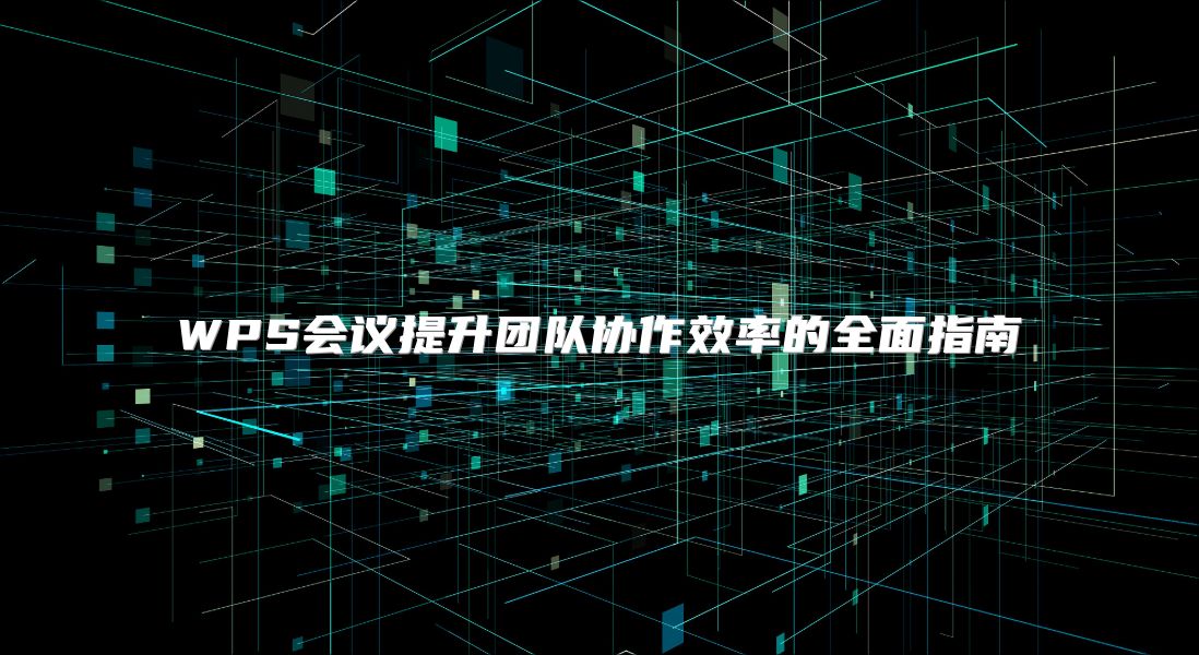 WPS会议提升团队协作效率的全面指南