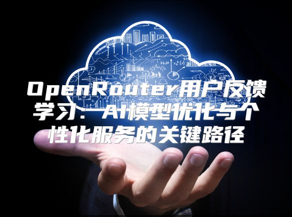 OpenRouter用户反馈学习：AI模型优化与个性化服务的关键路径