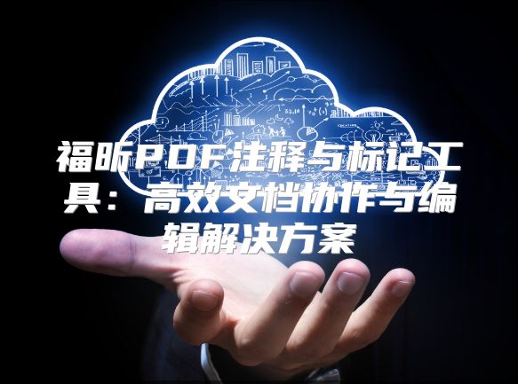 福昕PDF注释与标记工具：高效文档协作与编辑解决方案