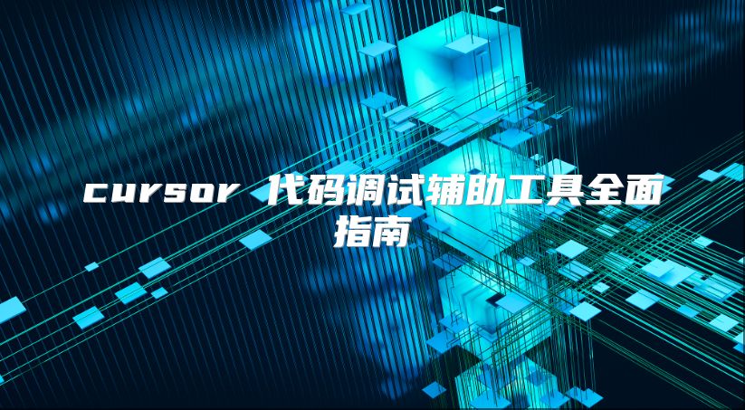 cursor 代码调试辅助工具全面指南