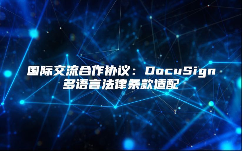 国际交流合作协议：DocuSign多语言法律条款适配