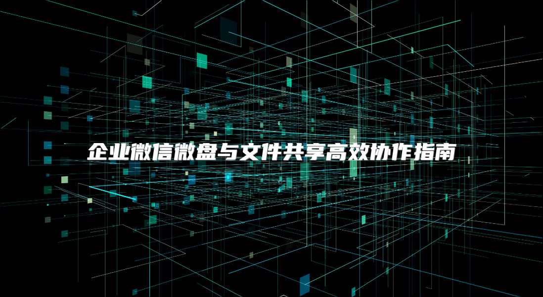 企业微信微盘与文件共享高效协作指南