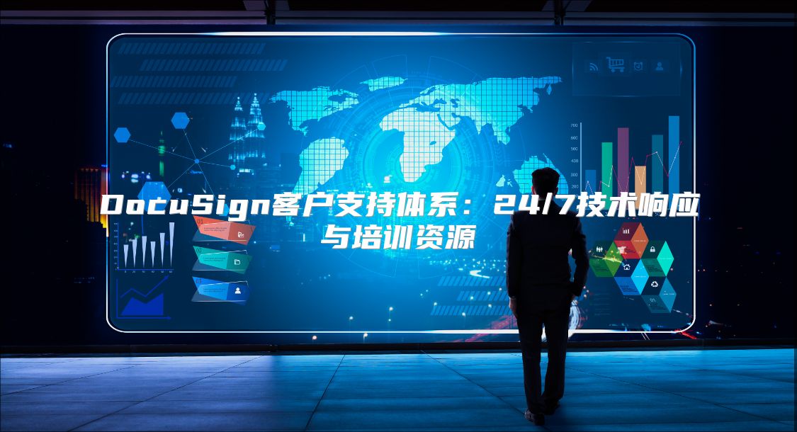 DocuSign客户支持体系：24/7技术响应与培训资源