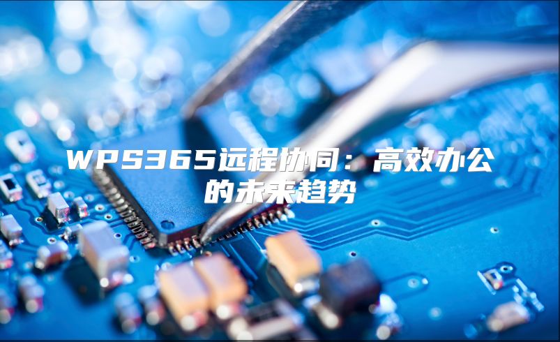 WPS365远程协同：高效办公的未来趋势