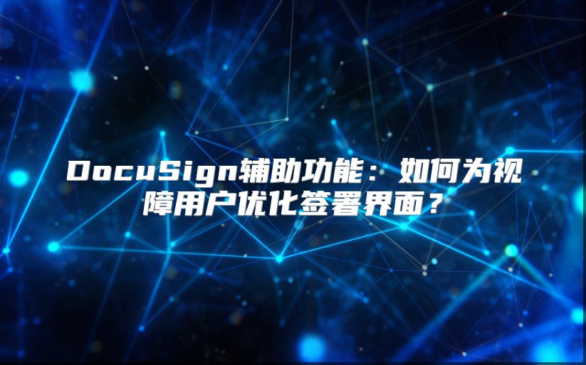 DocuSign辅助功能：如何为视障用户优化签署界面？