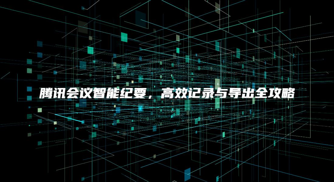 腾讯会议智能纪要，高效记录与导出全攻略