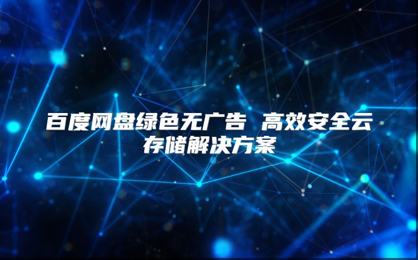 百度网盘绿色无广告 高效安全云存储解决方案