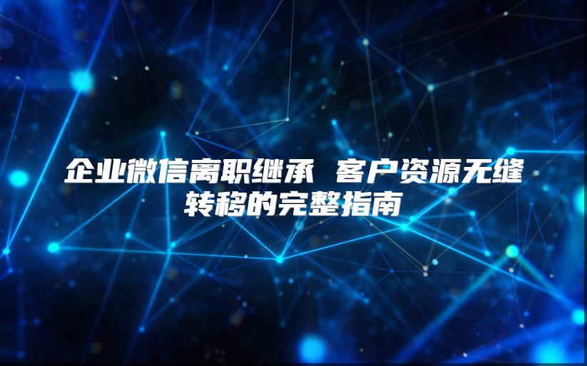 企业微信离职继承 客户资源无缝转移的完整指南