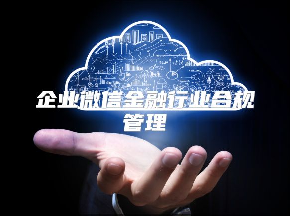 企业微信金融行业合规管理