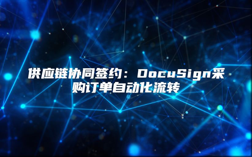 供应链协同签约：DocuSign采购订单自动化流转