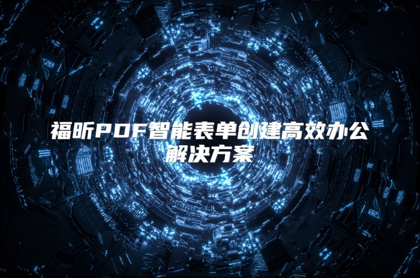 福昕PDF智能表单创建高效办公解决方案