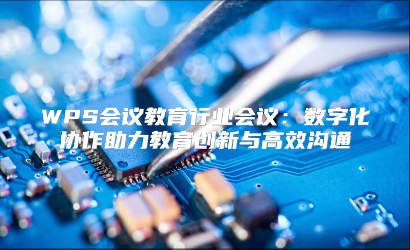 WPS会议教育行业会议：数字化协作助力教育创新与高效沟通