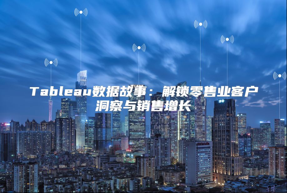 Tableau数据故事：解锁零售业客户洞察与销售增长