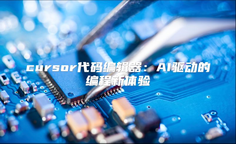 cursor代码编辑器：AI驱动的编程新体验