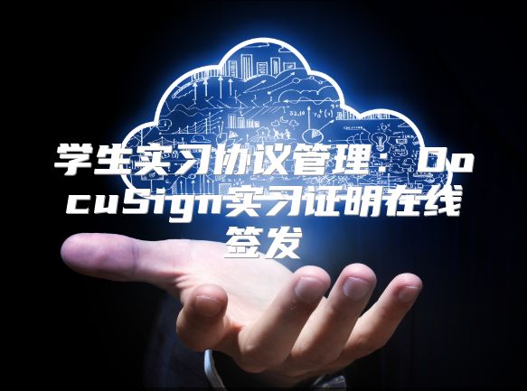 学生实习协议管理：DocuSign实习证明在线签发