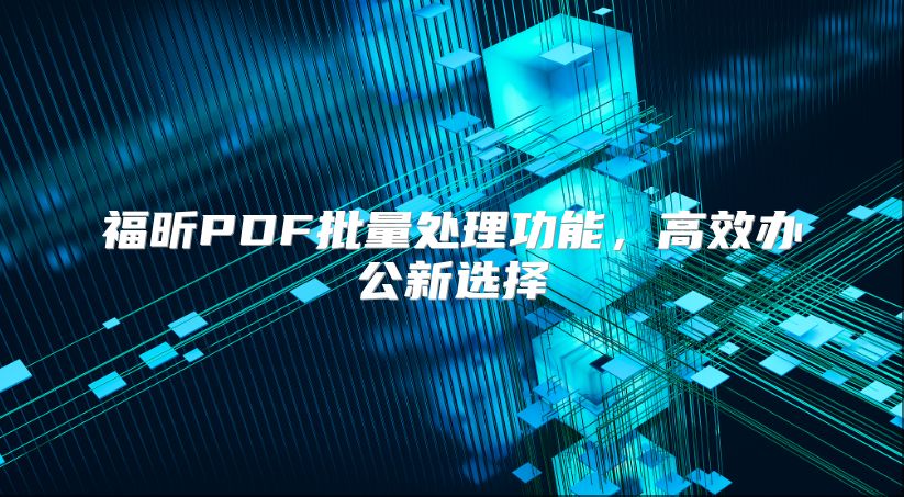 福昕PDF批量处理功能，高效办公新选择