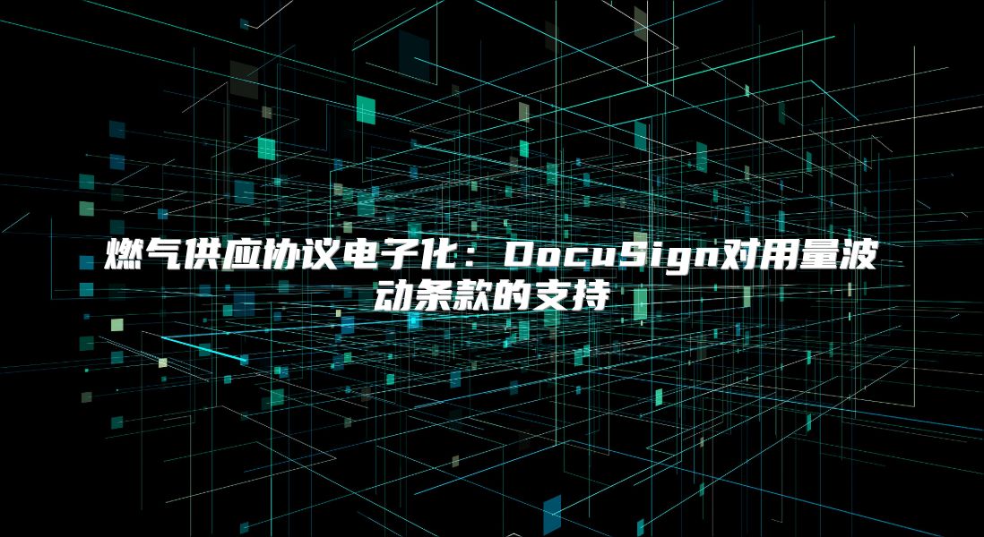 燃气供应协议电子化：DocuSign对用量波动条款的支持