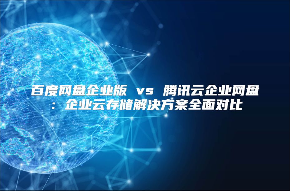 百度网盘企业版 vs 腾讯云企业网盘：企业云存储解决方案全面对比