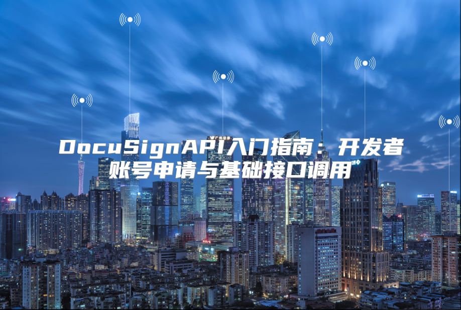 DocuSignAPI入门指南：开发者账号申请与基础接口调用