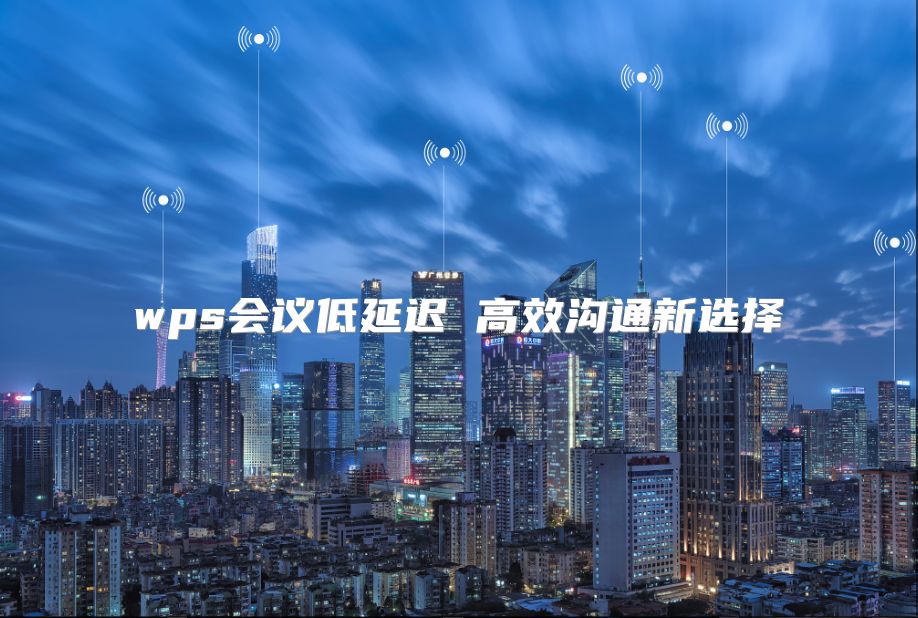 wps会议低延迟 高效沟通新选择