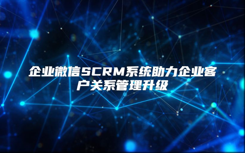 企业微信SCRM系统助力企业客户关系管理升级