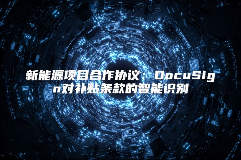 新能源项目合作协议：DocuSign对补贴条款的智能识别