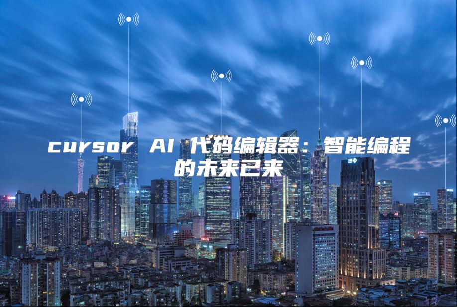 cursor AI 代码编辑器：智能编程的未来已来