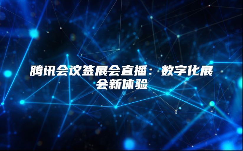 腾讯会议签展会直播：数字化展会新体验