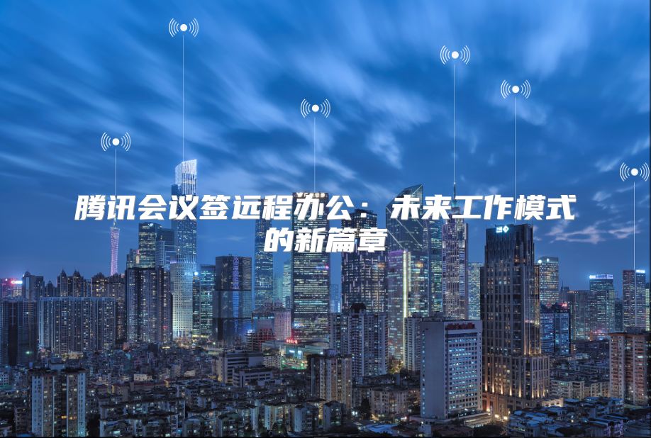 腾讯会议签远程办公：未来工作模式的新篇章