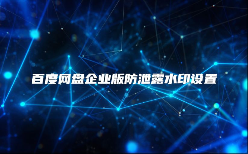 百度网盘企业版防泄露水印设置