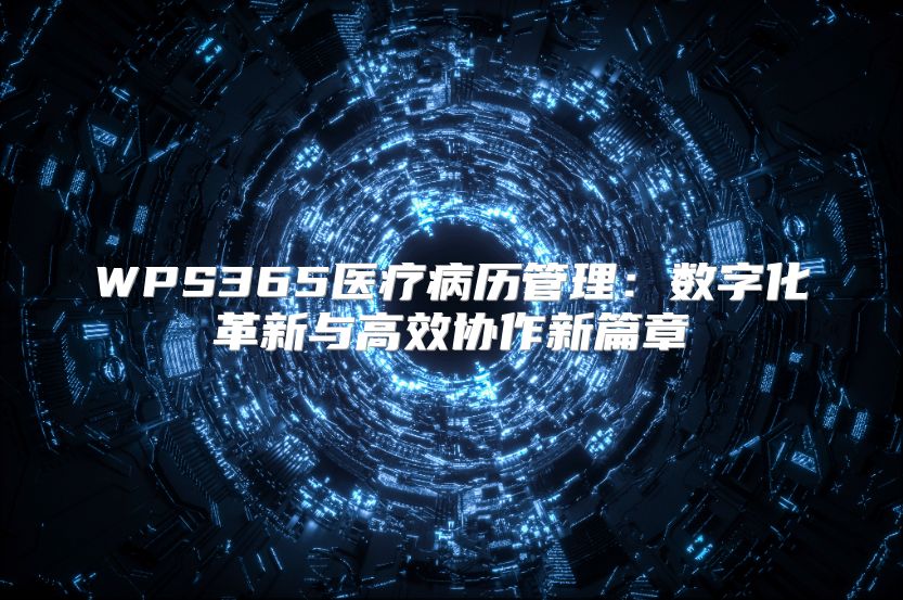 WPS365医疗病历管理：数字化革新与高效协作新篇章