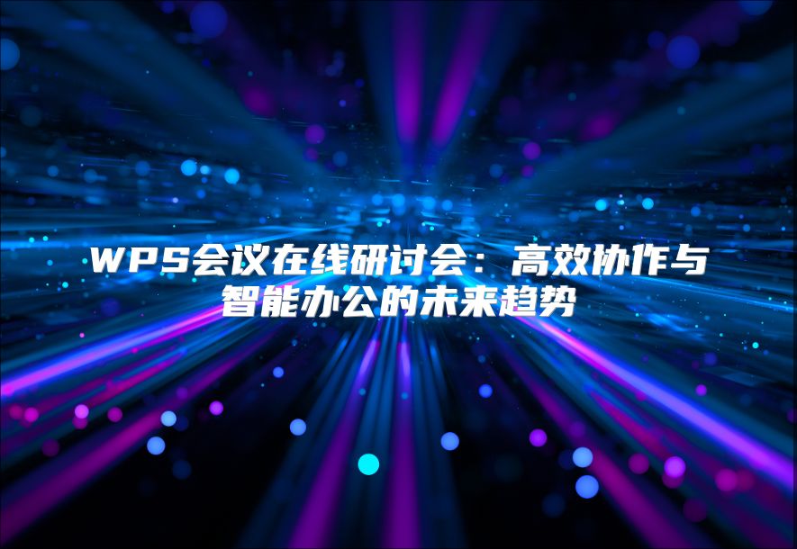 WPS会议在线研讨会：高效协作与智能办公的未来趋势