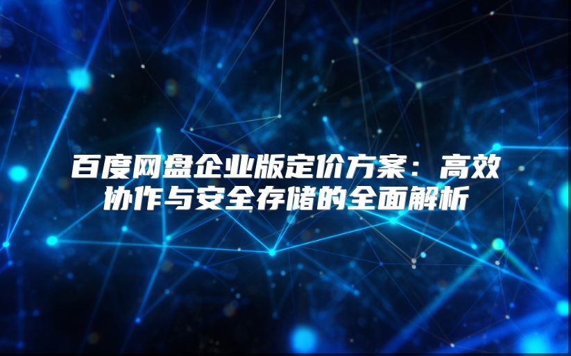 百度网盘企业版定价方案：高效协作与安全存储的全面解析