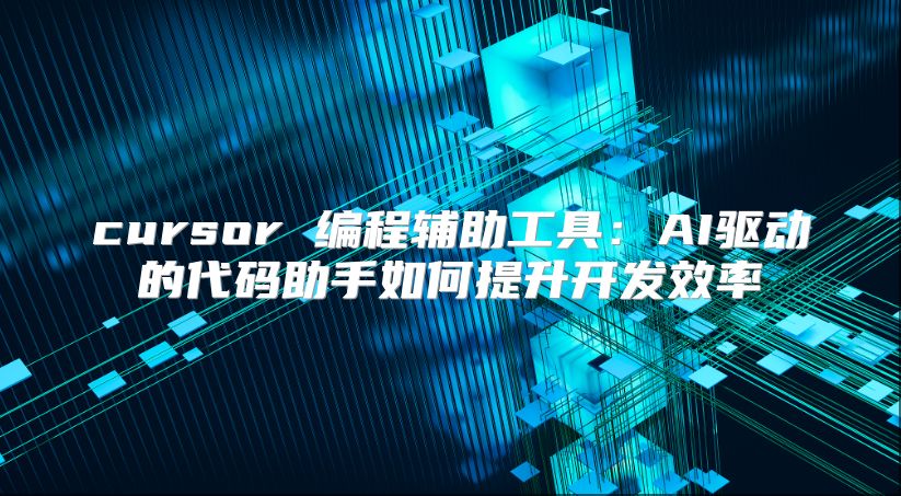 cursor 编程辅助工具：AI驱动的代码助手如何提升开发效率