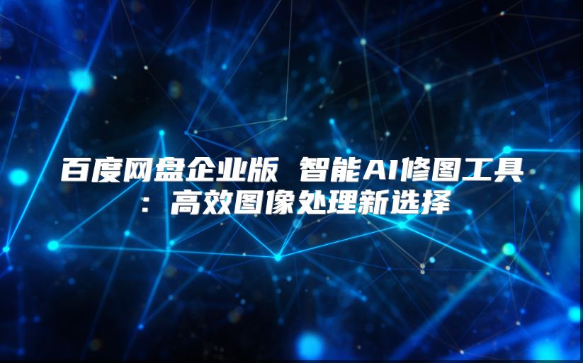 百度网盘企业版 智能AI修图工具：高效图像处理新选择